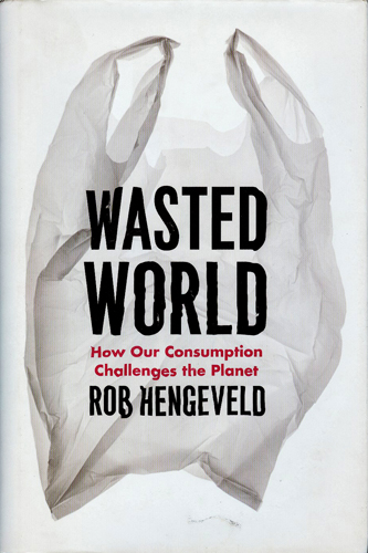 WASTED WORLD HOW OUR CONSUMPTION CHALLENGES THE PLANET HARDCOVER