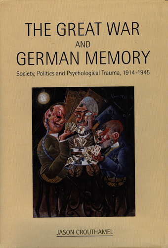 THE GREAT WAR AND GERMAN MEMORY SOCIETY POLITICS AND PSYCHOLOGICAL TRAUMA 1914 1945 HARDCOVER