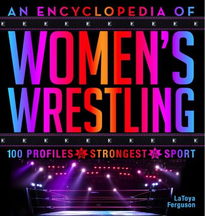 AN ENCYCLOPEDIA OF WOMENâ€™S WRESTLING100 PROFILES OF THE STRONGEST IN THE SPORT