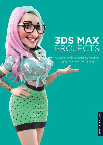 3DS Max Projects: A Detailed Guide To Modeling, Texturing, Rigging, Animation And Lighting